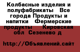 Колбасные изделия и полуфабрикаты - Все города Продукты и напитки » Фермерские продукты   . Кировская обл.,Сезенево д.